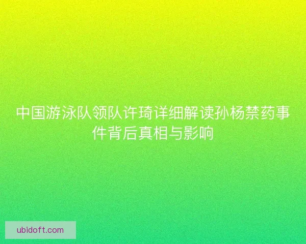 中国游泳队领队许琦详细解读孙杨禁药事件背后真相与影响