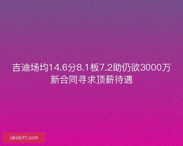 吉迪场均14.6分8.1板7.2助仍欲3000万新合同寻求顶薪待遇 吉迪场均14.6分8.1板7.2助仍欲3000万新合同寻求顶薪待遇