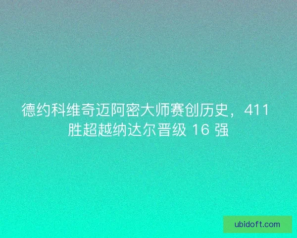 德约科维奇迈阿密大师赛创历史，411 胜超越纳达尔晋级 16 强