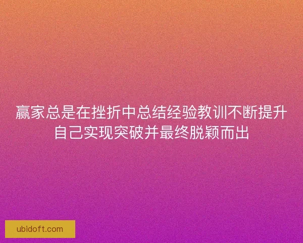 赢家总是在挫折中总结经验教训不断提升自己实现突破并最终脱颖而出