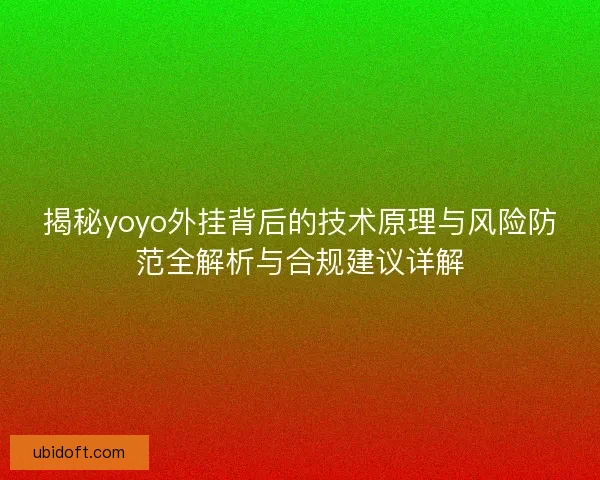 揭秘yoyo外挂背后的技术原理与风险防范全解析与合规建议详解 揭秘yoyo外挂背后的技术原理与风险防范全解析与合规建议详解