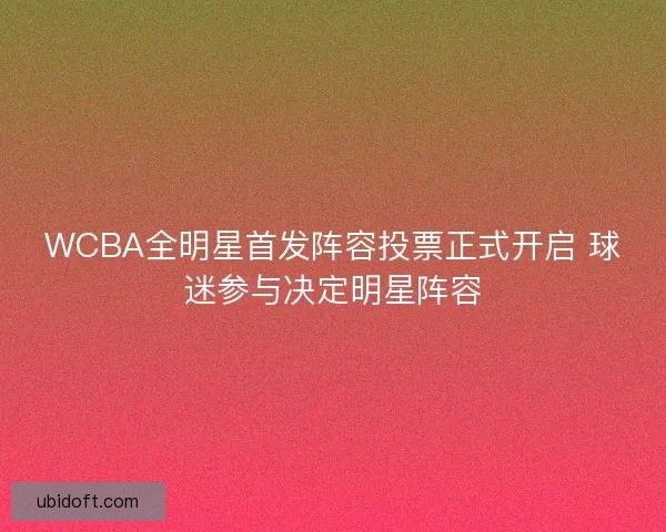 WCBA全明星首发阵容投票正式开启 球迷参与决定明星阵容 WCBA全明星首发阵容投票正式开启 球迷参与决定明星阵容
