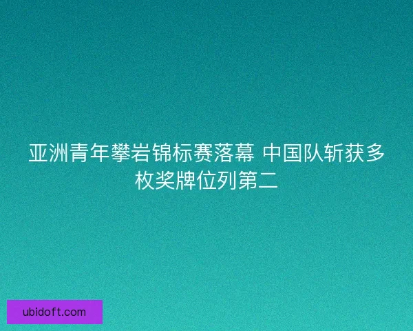 亚洲青年攀岩锦标赛落幕 中国队斩获多枚奖牌位列第二 亚洲青年攀岩锦标赛落幕 中国队斩获多枚奖牌位列第二