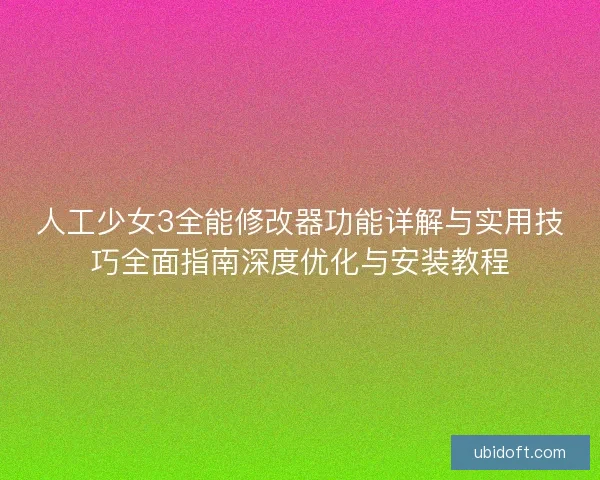 人工少女3全能修改器功能详解与实用技巧全面指南深度优化与安装教程