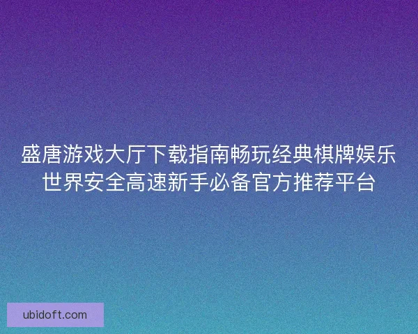 盛唐游戏大厅下载指南畅玩经典棋牌娱乐世界安全高速新手必备官方推荐平台 盛唐游戏大厅下载指南畅玩经典棋牌娱乐世界安全高速新手必备官方推荐平台
