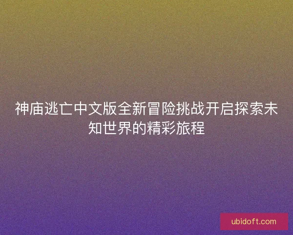 神庙逃亡中文版全新冒险挑战开启探索未知世界的精彩旅程