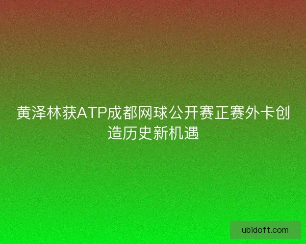 黄泽林获ATP成都网球公开赛正赛外卡创造历史新机遇
