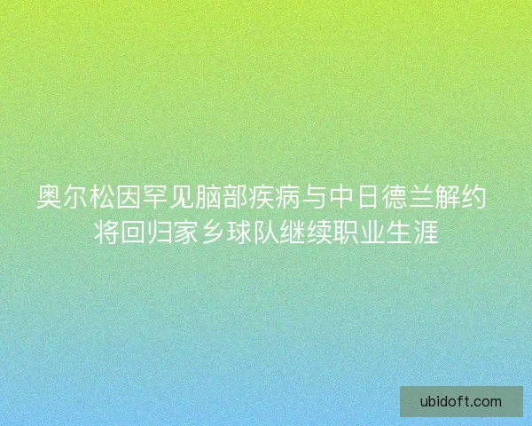 奥尔松因罕见脑部疾病与中日德兰解约 将回归家乡球队继续职业生涯
