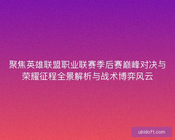 聚焦英雄联盟职业联赛季后赛巅峰对决与荣耀征程全景解析与战术博弈风云 聚焦英雄联盟职业联赛季后赛巅峰对决与荣耀征程全景解析与战术博弈风云
